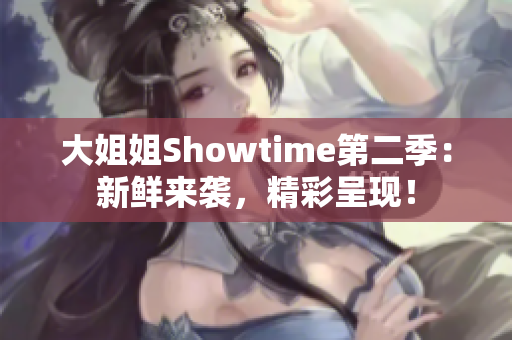 大姐姐Showtime第二季：新鲜来袭，精彩呈现！