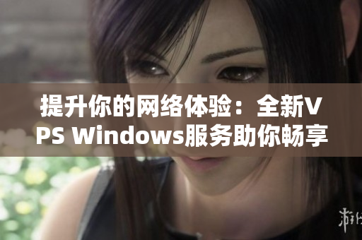 提升你的网络体验：全新VPS Windows服务助你畅享欧美高速网络