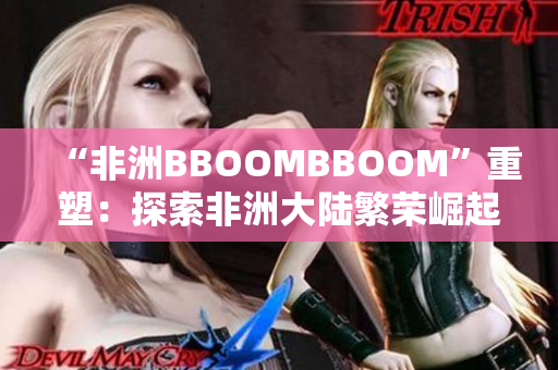 “非洲BBOOMBBOOM”重塑：探索非洲大陆繁荣崛起的奇迹