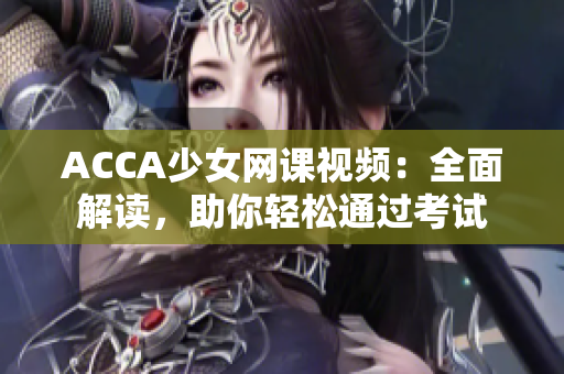 ACCA少女网课视频：全面解读，助你轻松通过考试