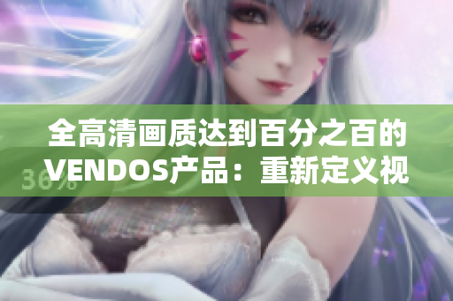 全高清画质达到百分之百的VENDOS产品：重新定义视觉体验