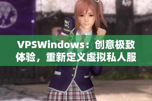 VPSWindows：创意极致体验，重新定义虚拟私人服务器