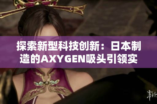 探索新型科技创新：日本制造的AXYGEN吸头引领实验室进步