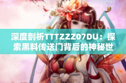 深度剖析TTTZZZ07DU：探索黑料传送门背后的神秘世界