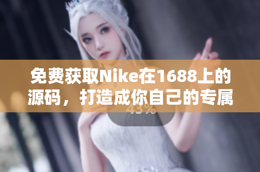 免费获取Nike在1688上的源码，打造成你自己的专属网站