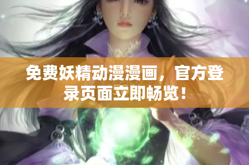 免费妖精动漫漫画，官方登录页面立即畅览！