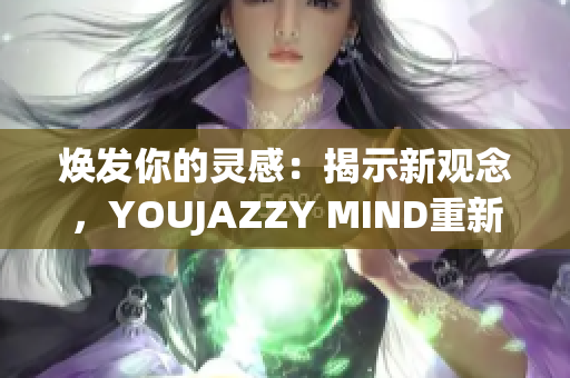 焕发你的灵感：揭示新观念，YOUJAZZY MIND重新定义未来