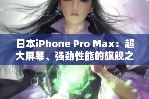 日本iPhone Pro Max：超大屏幕、强劲性能的旗舰之选