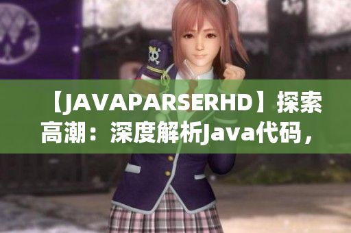 【JAVAPARSERHD】探索高潮：深度解析Java代码，窥探编程奥秘