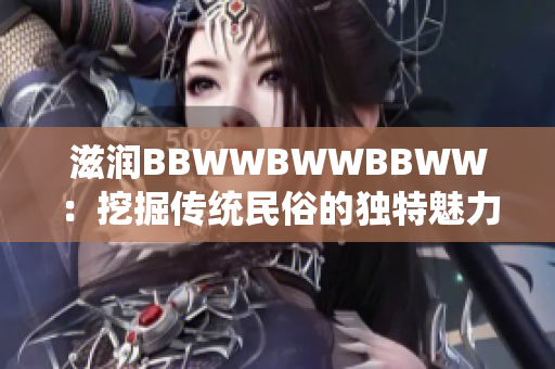 滋润BBWWBWWBBWW：挖掘传统民俗的独特魅力