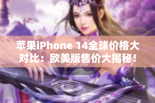 苹果iPhone 14全球价格大对比：欧美版售价大揭秘！