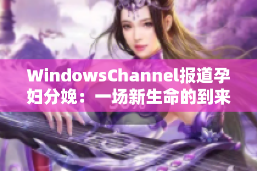 WindowsChannel报道孕妇分娩：一场新生命的到来