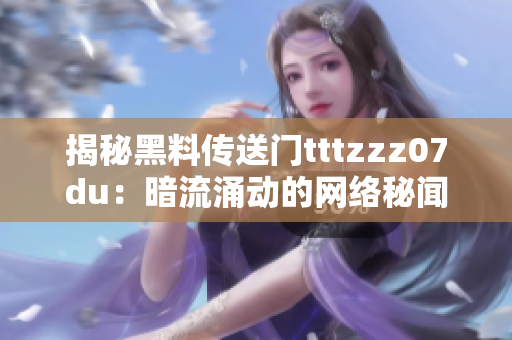 揭秘黑料传送门tttzzz07du：暗流涌动的网络秘闻