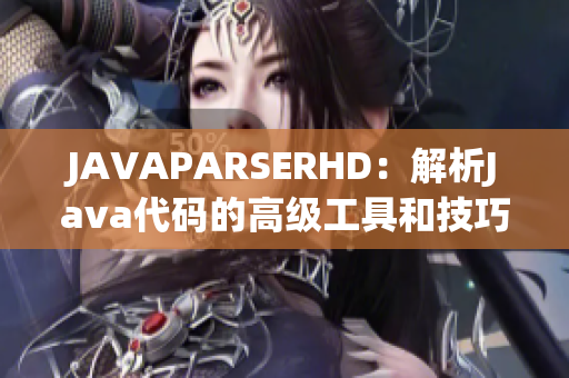 JAVAPARSERHD：解析Java代码的高级工具和技巧详解