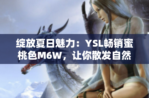 绽放夏日魅力：YSL畅销蜜桃色M6W，让你散发自然魅力