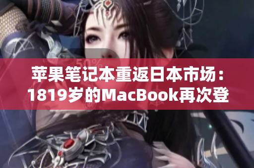 苹果笔记本重返日本市场：1819岁的MacBook再次登陆，引发关注