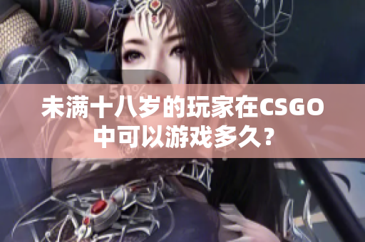 未满十八岁的玩家在CSGO中可以游戏多久？