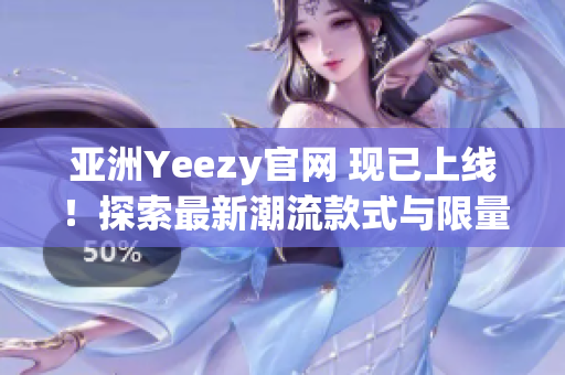 亚洲Yeezy官网 现已上线！探索最新潮流款式与限量发售！