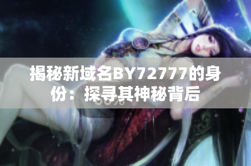 揭秘新域名BY72777的身份：探寻其神秘背后