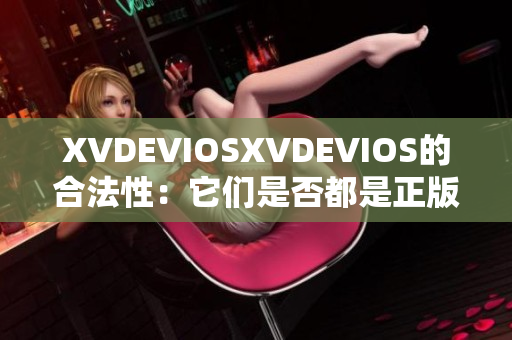 XVDEVIOSXVDEVIOS的合法性：它们是否都是正版？