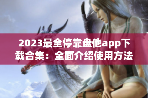 2023最全停靠盘他app下载合集：全面介绍使用方法，让你快速上手