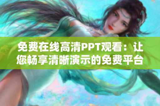 免费在线高清PPT观看：让您畅享清晰演示的免费平台