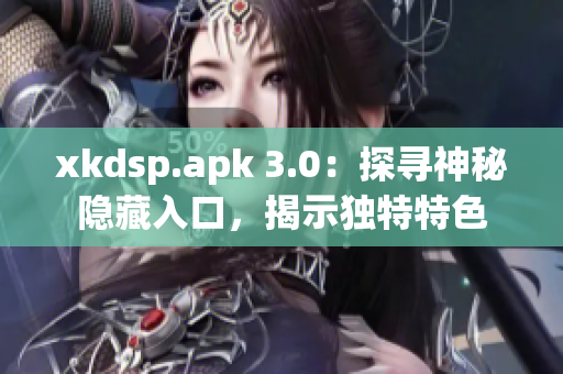 xkdsp.apk 3.0：探寻神秘隐藏入口，揭示独特特色