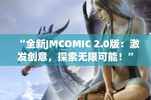 “全新JMCOMIC 2.0版：激发创意，探索无限可能！”