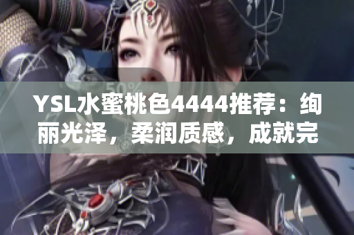 YSL水蜜桃色4444推荐：绚丽光泽，柔润质感，成就完美妆容