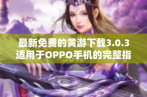 最新免费的黄游下载3.0.3适用于OPPO手机的完整指南