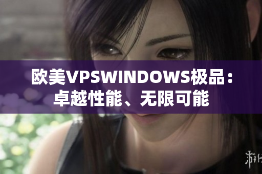 欧美VPSWINDOWS极品：卓越性能、无限可能