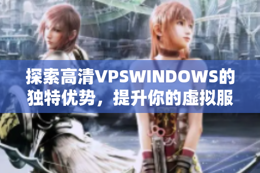 探索高清VPSWINDOWS的独特优势，提升你的虚拟服务器体验