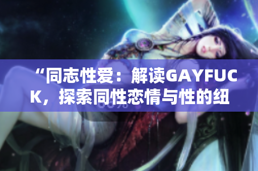 “同志性爱：解读GAYFUCK，探索同性恋情与性的纽带”