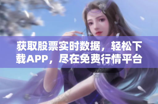 获取股票实时数据，轻松下载APP，尽在免费行情平台