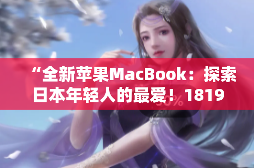 “全新苹果MacBook：探索日本年轻人的最爱！1819岁独家解读”