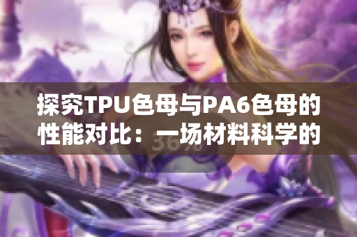 探究TPU色母与PA6色母的性能对比：一场材料科学的对决