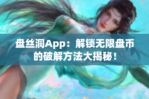 盘丝洞App：解锁无限盘币的破解方法大揭秘！