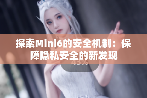 探索Mini6的安全机制：保障隐私安全的新发现