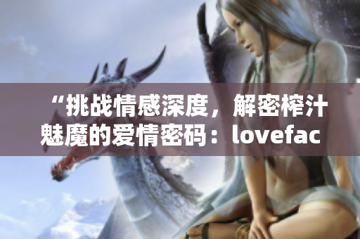 “挑战情感深度，解密榨汁魅魔的爱情密码：lovefactor揭秘”