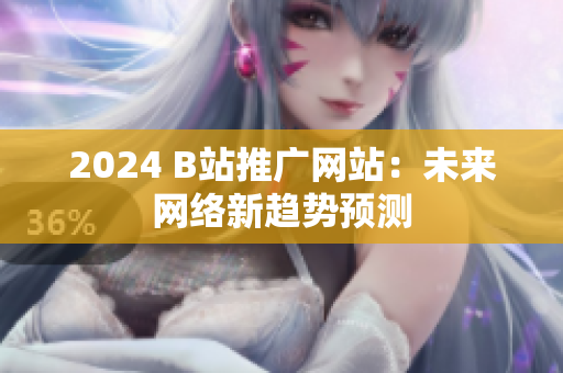 2024 B站推广网站：未来网络新趋势预测