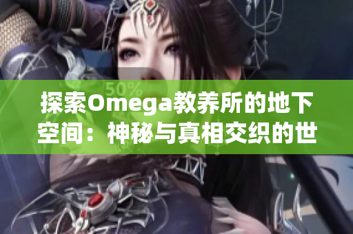 探索Omega教养所的地下空间：神秘与真相交织的世界