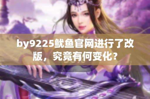 by9225鱿鱼官网进行了改版，究竟有何变化？