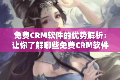 免费CRM软件的优势解析：让你了解哪些免费CRM软件适合你