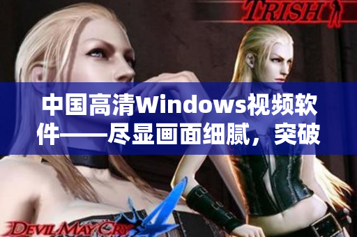 中国高清Windows视频软件——尽显画面细腻，突破视觉界限