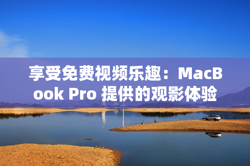 享受免费视频乐趣：MacBook Pro 提供的观影体验