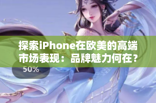 探索iPhone在欧美的高端市场表现：品牌魅力何在？