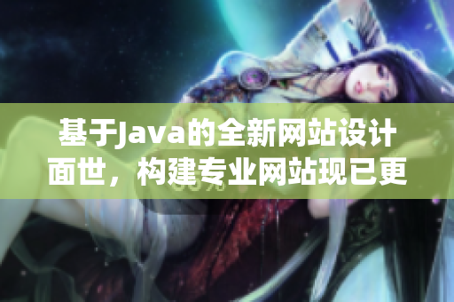 基于Java的全新网站设计面世，构建专业网站现已更上层楼