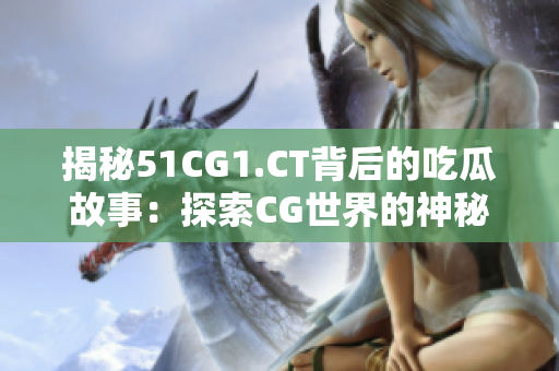 揭秘51CG1.CT背后的吃瓜故事：探索CG世界的神秘密码