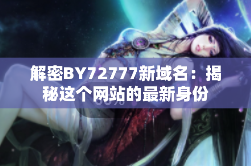 解密BY72777新域名：揭秘这个网站的最新身份