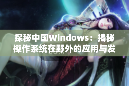 探秘中国Windows：揭秘操作系统在野外的应用与发展